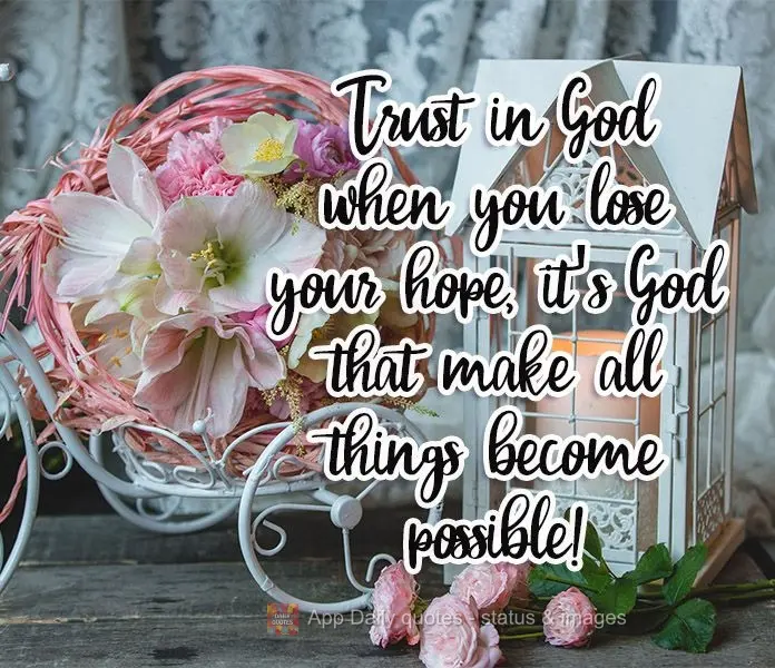 Confie em Deus quando você perder as esperanças, é Deus que faz todas as coisas se tornarem possíveis!

