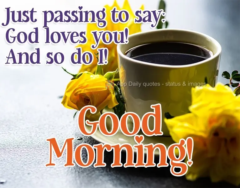 Just passing by to say: God loves you! And so do I! Good Morning!