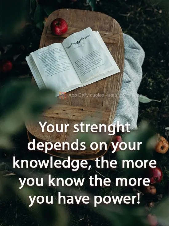 Your strength depends on knowledge: the more you know the more power you have!
