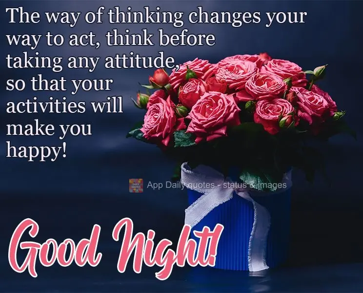 A forma de pensar muda sua forma de agir, pense antes de tomar alguma atitude, para que suas atitudes venham a te fazer feliz!
  Boa Noite!