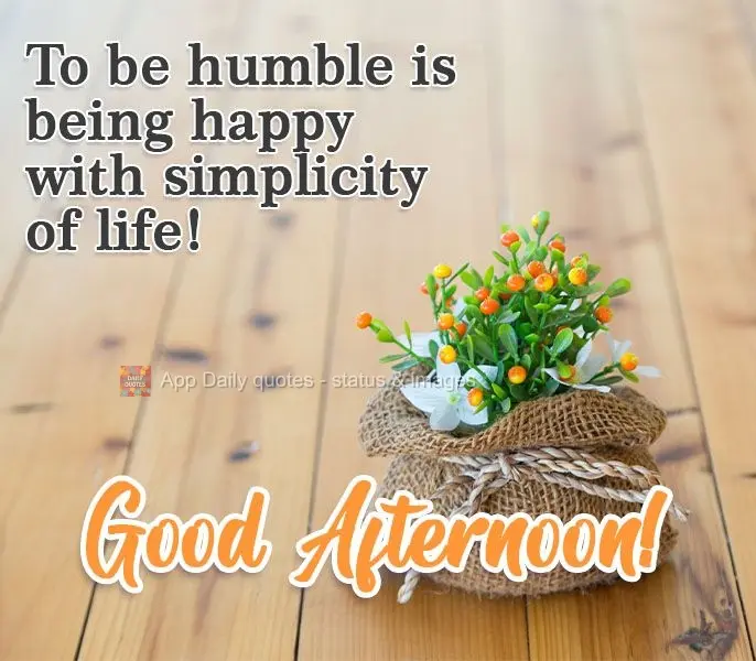 To be humble is being happy with the simplicity of life! Good Afternoon!