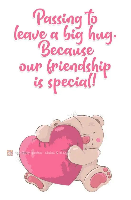 Passing by to send you a big hug.
Because our friendship is special!