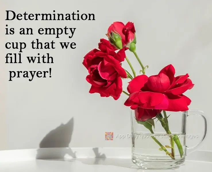 Determination is an empty cup that we fill with prayer!