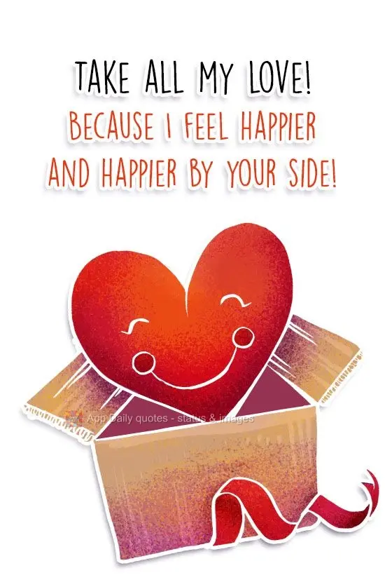 Take all my love! Because I keep feeling happier and happier to be by your side!