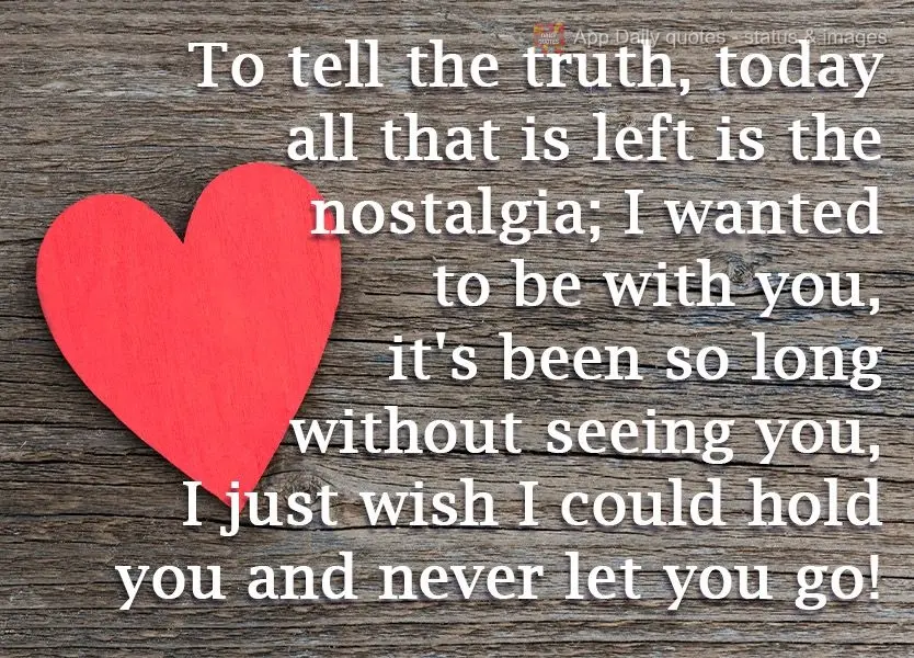 To tell the truth, all that is left today is nostalgia; I want to be with you, it's been so long since I last saw you. I just wish I could hold you and n...