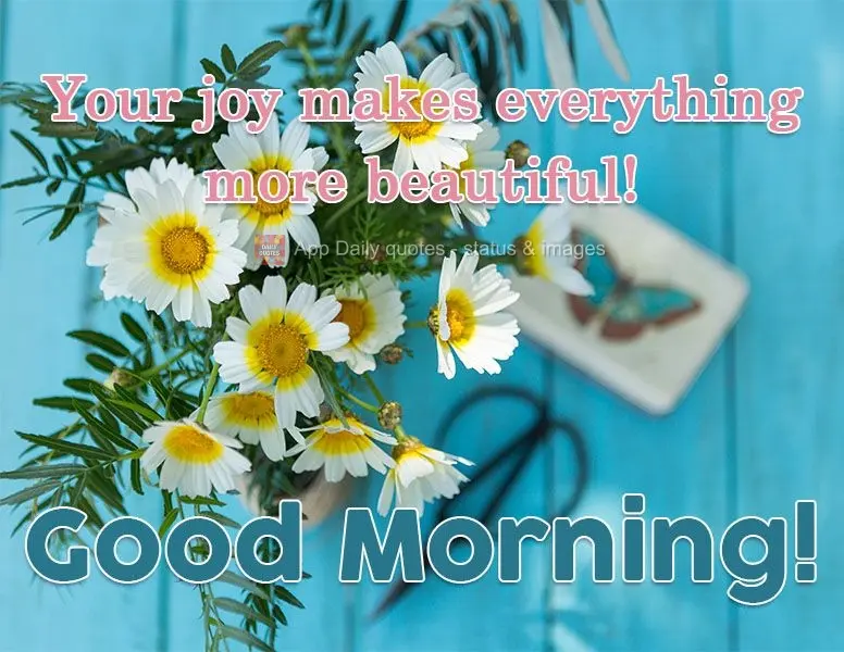 Tua alegria deixa tudo mais bonito! 
 Bom Dia!