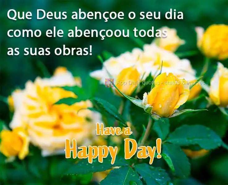 Que Deus abençoe teu dia como ele abençoou todas as suas obras!  Tenha um Feliz Dia!