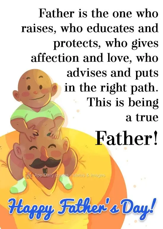Pai é quem cria, quem educa e protege, quem dá carinho e amor, quem aconselha e coloca no caminho certo. Isso é ser um verdadeiro pai!  Feliz dia dos ...