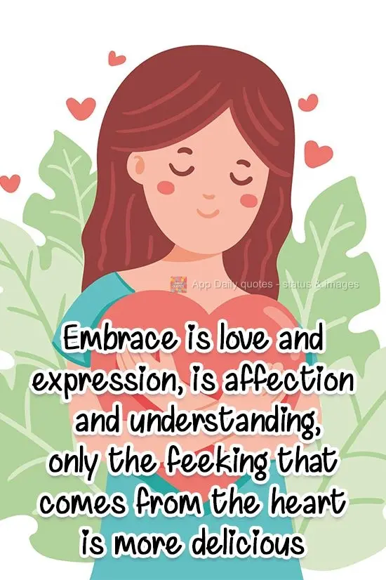 Embraces are full of love and expression, affection and understanding. The only feeling that is more delicious than a hug comes from the heart! 