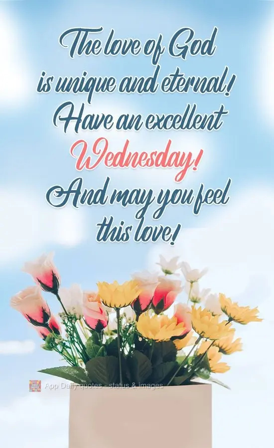 The love of God is unique and eternal! Have an excellent Wednesday! And may you feel this love!
