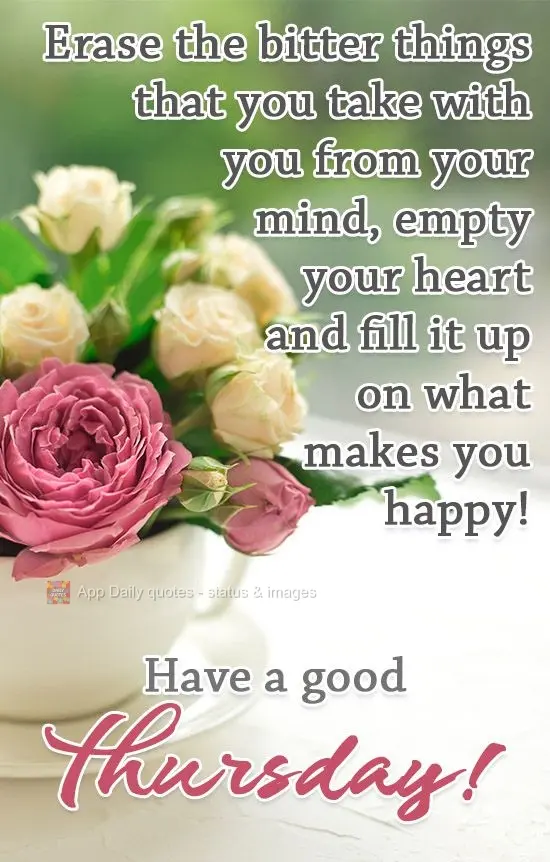 Erase the bitter things that you carry in your mind. Empty your heart and fill it up with things that makes you happy! Have a good Thursday!