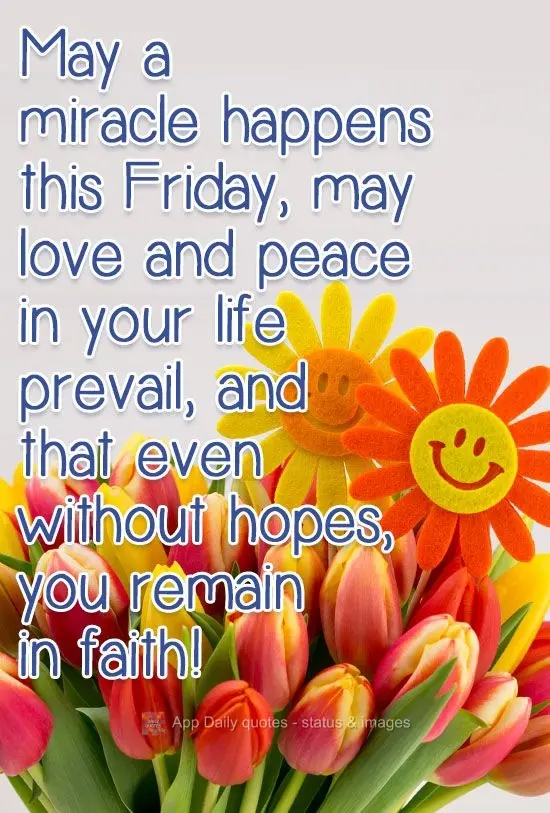 Que nesta Sexta-feira um milagre aconteça, que o amor e a paz em sua vida prevaleça,  e que mesmo sem esperanças, na fé você permaneça!
