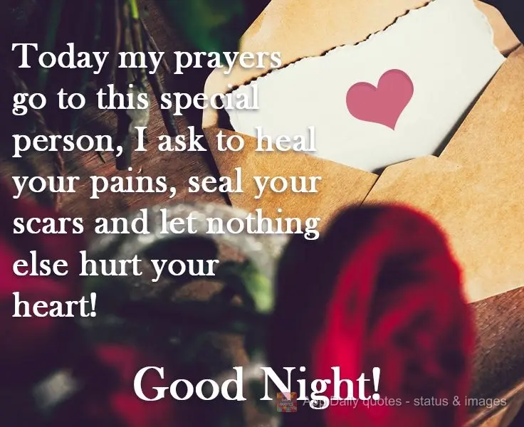 Today my prayers go out to a special person. I ask that your pains are healed and your scars disappear. And may nothing else harm your heart! Good Night!...