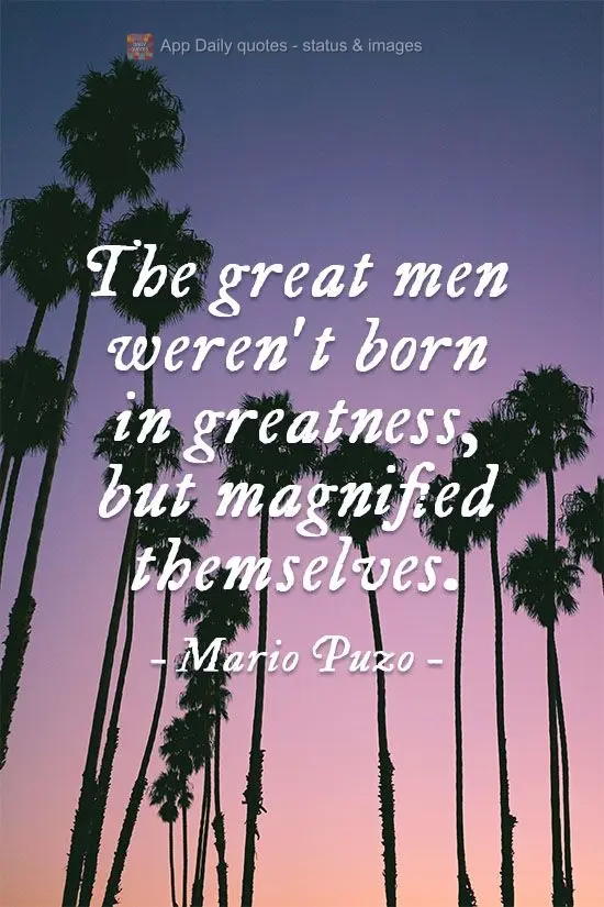 Os grandes homens não nasceram na grandeza, engrandeceram. 
 Mario Puzo