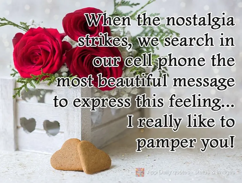 When nostalgia strikes, we look on our cell phone for the most beautiful message to express this feeling... I really like to pamper you!