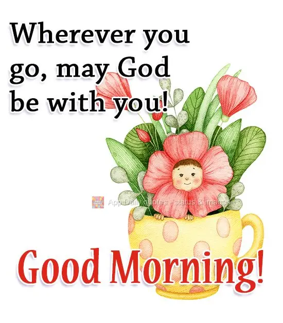 Onde quer que você vá, que Deus esteja com você! 
 Bom Dia!