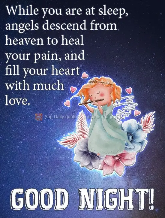 While you are asleep, angels descend from heaven to heal your pain, and fill your heart with love. Good Night!