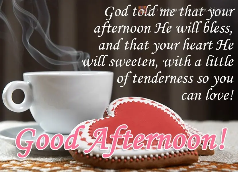 Deus me contou que sua tarde irá abençoar e que seu coração irá adoçar com um pouco de carinho, para que você possa amar! 
 Boa Tarde!