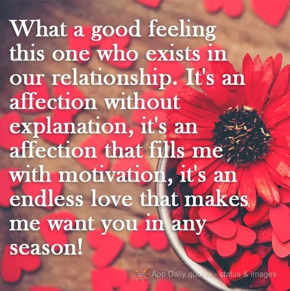 What a good feeling that exists in our relationship. It's affection without explanation. It's affection that fills me with motivation. It's an endless lo...