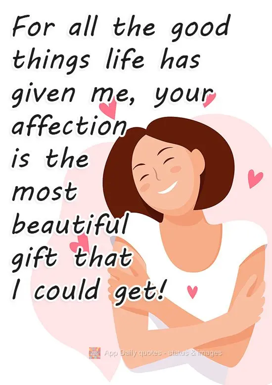 Por tudo que a vida tem me dado de bom, o seu carinho é o mais belo presente que eu poderia receber!
