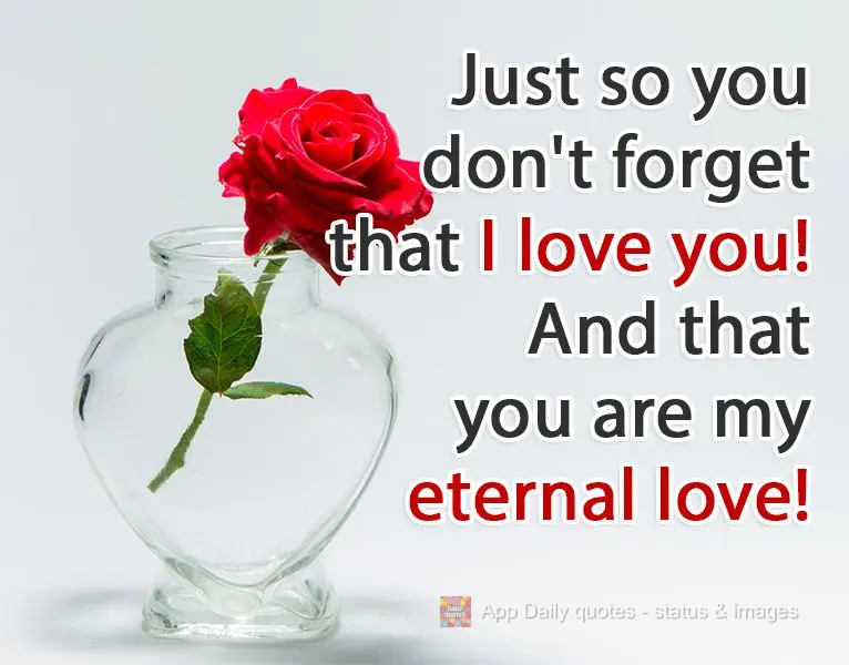 Just so you don't forget that I love you!
And that you are my eternal love!