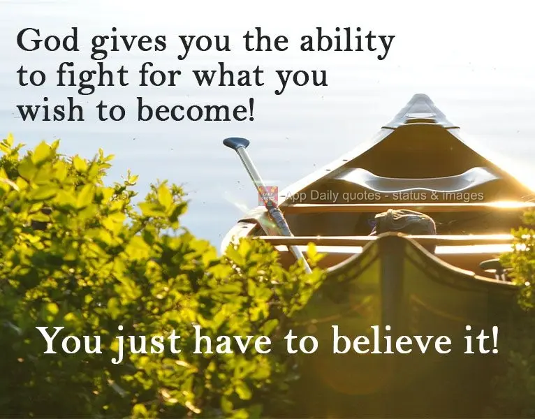 Deus te dá capacidade de lutar por aquilo que você deseja se tornar! Basta você acreditar!
