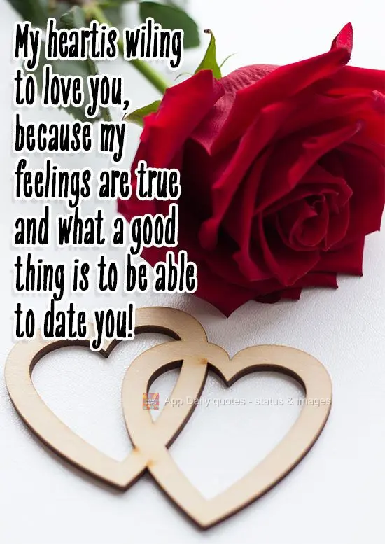 My heart is wiling to love you, because my feelings are true. What a grand thing it is to date you!