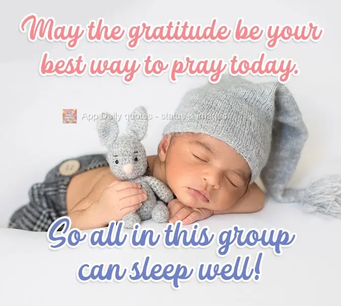 May gratitude be your best way to pray today. For everyone in this group, sleep well!