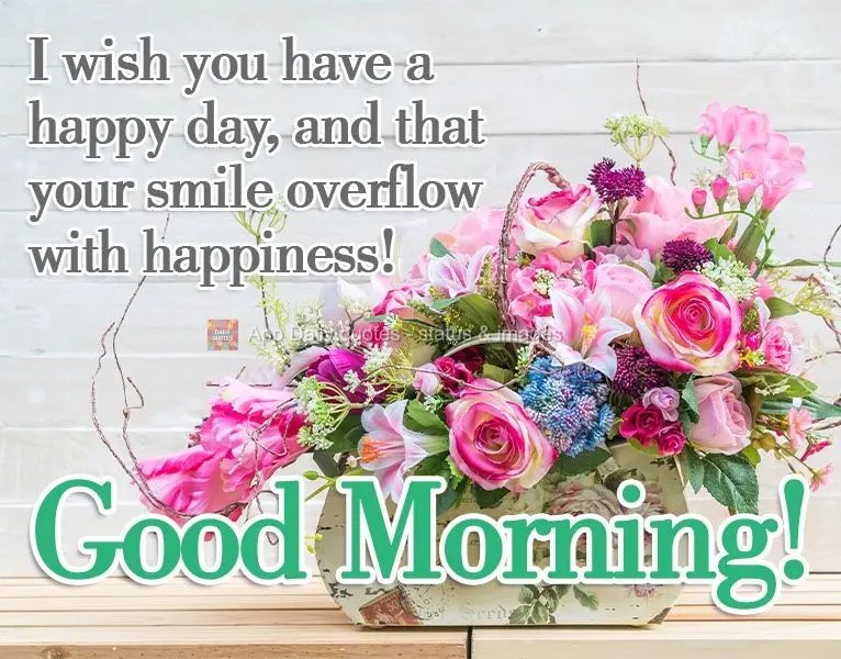 I hope you have a happy day, and that your smile overflows with happiness! Good Morning!
