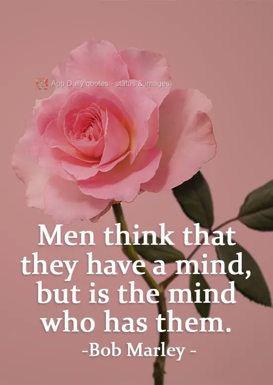 Os homens pensam que possuem uma mente, mas é a mente que os possui. Bob Marley