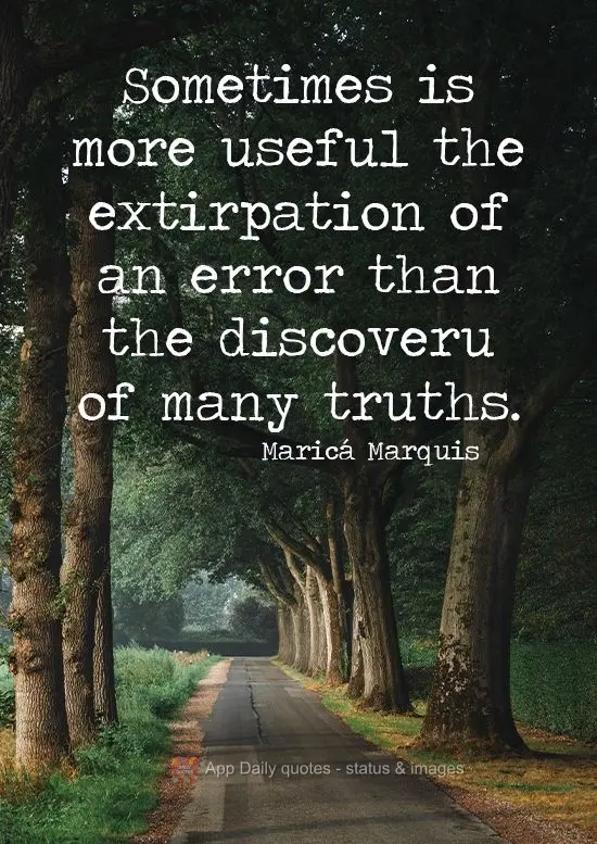 Sometimes the removal of an error is more useful than the discovery of many truths. Maricá Marquis