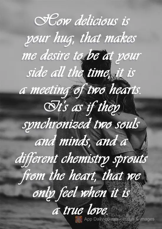 How sweet your hug is! It makes me want to be by your side all the time. It is a meeting of two hearts. It's as if they synchronized two souls and minds,...