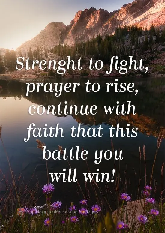 Strength to fight, prayer to get up again, continue with faith so that you will win this battle!