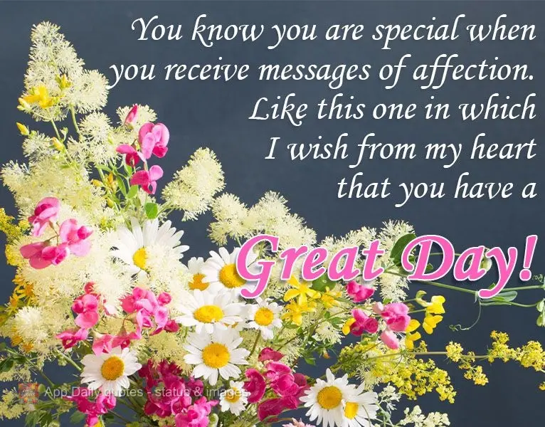 You know you are special when you receive messages of affection like this one in which I wish from my heart that you have a  Great Day!