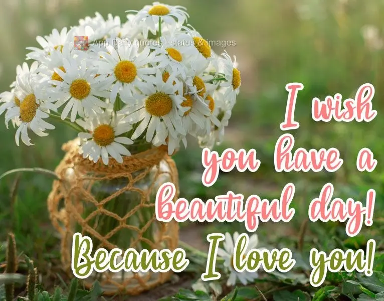 I hope you have a beautiful day! Because I love you!