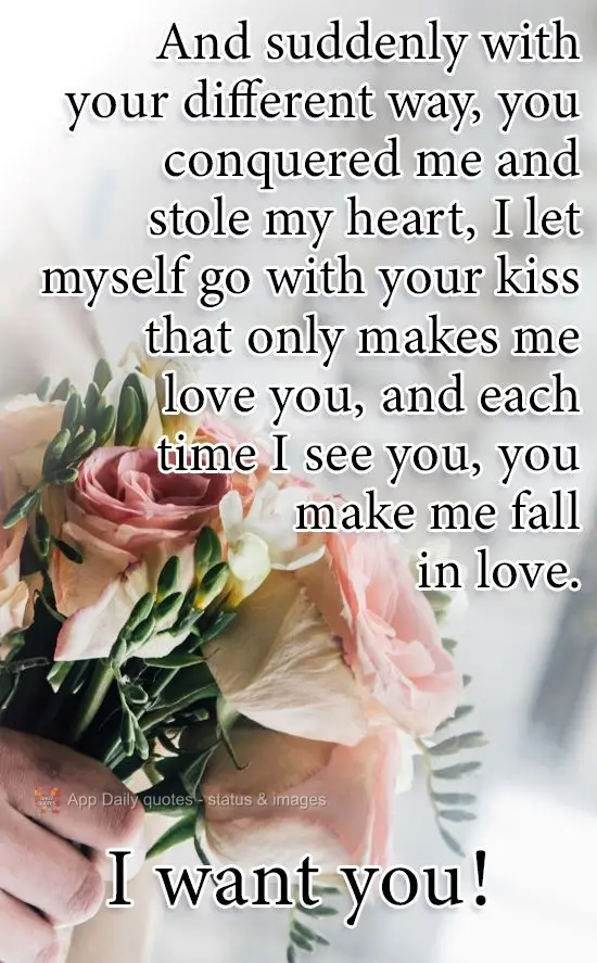 It was suddenly with your different way of being that you conquered me and stole my heart. I let myself go with each kiss from you that only makes me lov...