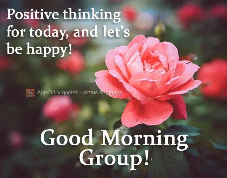 Positive thinking for today, and let's be happy! Good Morning Group!