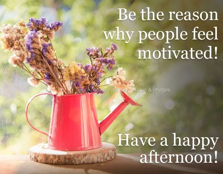Be the reason why people feel motivated! Have a happy afternoon!
