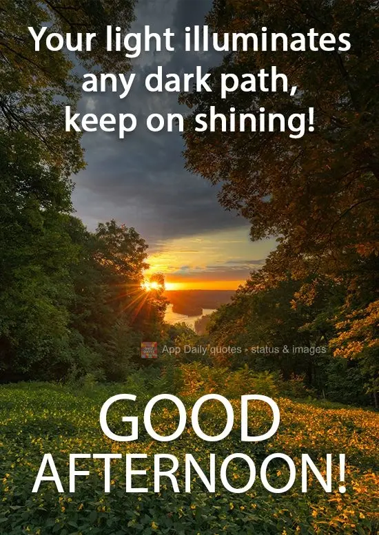 Your light illuminates any dark path, keep on shining! Good Afternoon!