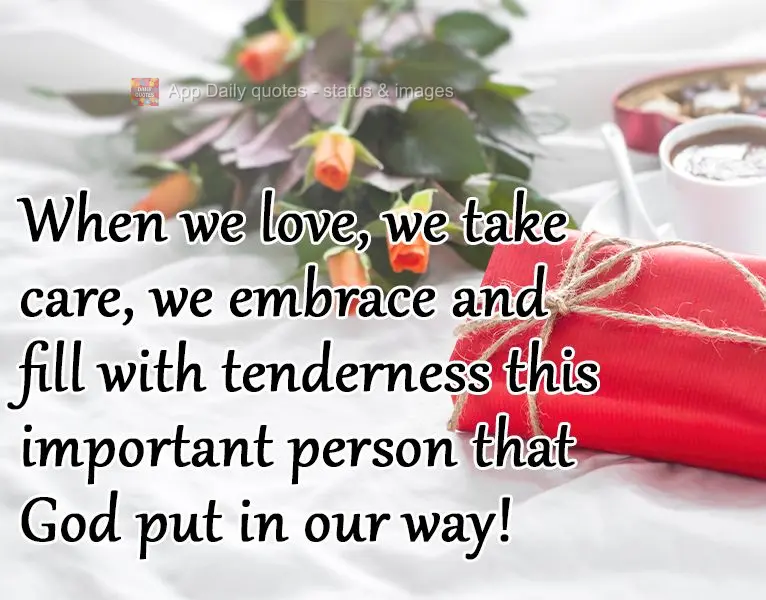 When we love, we care for, embrace and fill with tenderness this important person that God placed in our lives!