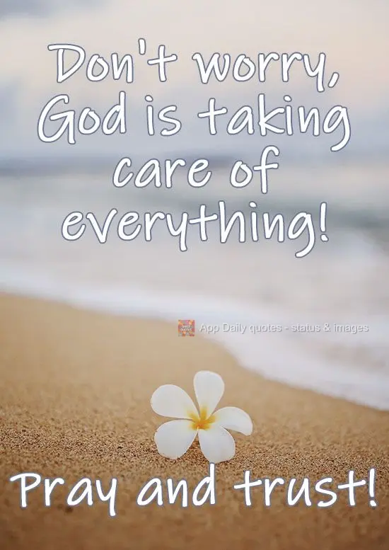 Don't worry, God is taking care of everything! Pray and trust in Him!