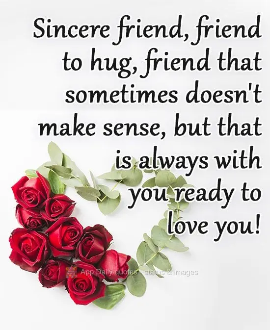 A sincere friend, a friend to hug, a friend that sometimes doesn't make sense, but that is always with you ready to love you!