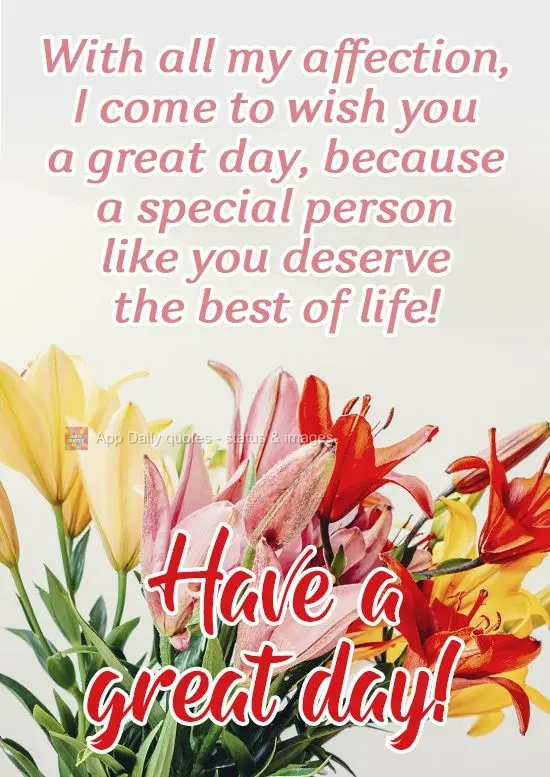 Com todo meu carinho, venho te desejar um ótimo dia, pois uma pessoa especial como você merece o melhor da vida!
 Um ótimo dia!