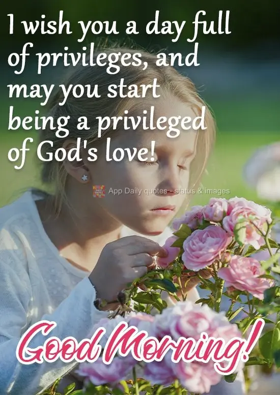 Desejo a você um dia cheio de privilégios, e que comece sendo um privilegiado do amor de Deus! 
 Bom Dia!