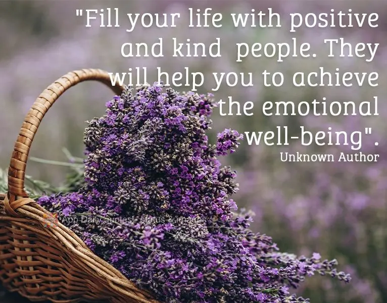 "Fill your life with positive and kind people. They will help you to achieve emotional well-being". Unknown Author