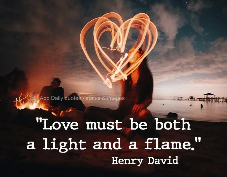 "Love must be both a light and a flame." Henry David