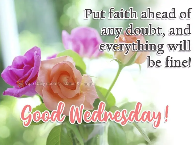 Coloque fé na frente de qualquer dúvida, e tudo se ajeitará!  Boa quarta-feira!