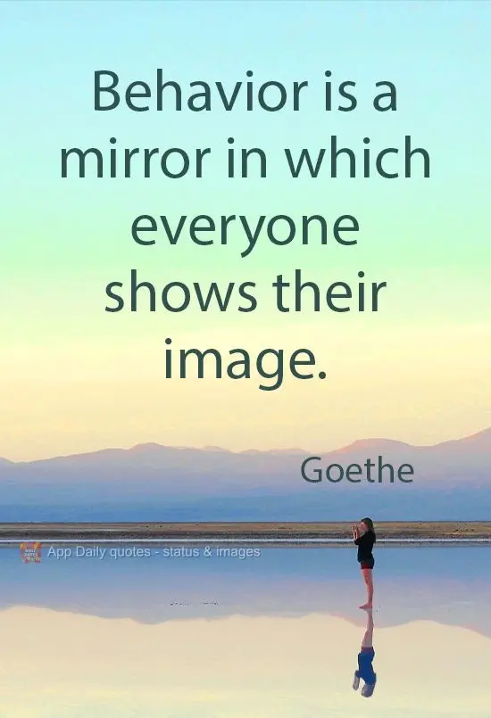 "O comportamento é um espelho no qual todos mostram a sua imagem."
 Goethe