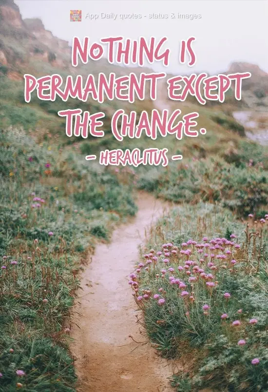 Nothing is permanent except change. Heraclitus