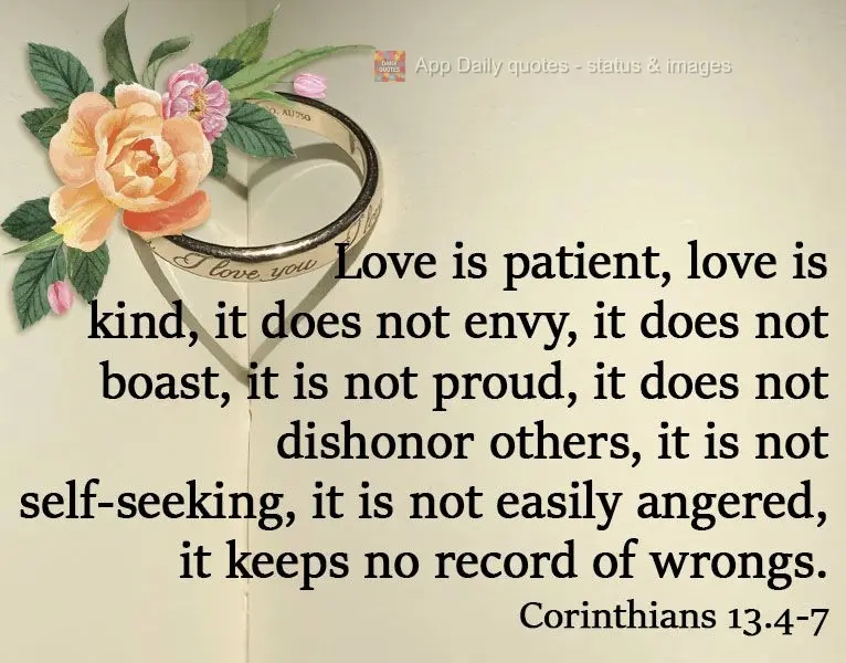 Love is patient, love is kind, it does not envy, it does not boast, it is not proud, it does not dishonor others, it is not self-seeking, it is not easil...